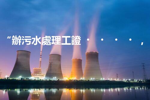 “辦污水處理工證，助力環(huán)保事業(yè)新篇章！”